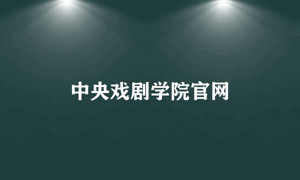中央戏剧学院官网