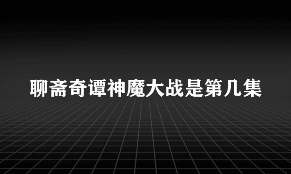 聊斋奇谭神魔大战是第几集