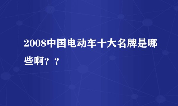 2008中国电动车十大名牌是哪些啊？？