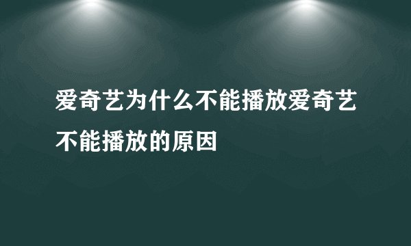 爱奇艺为什么不能播放爱奇艺不能播放的原因