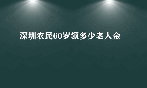 深圳农民60岁领多少老人金
