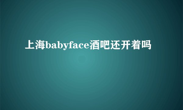 上海babyface酒吧还开着吗