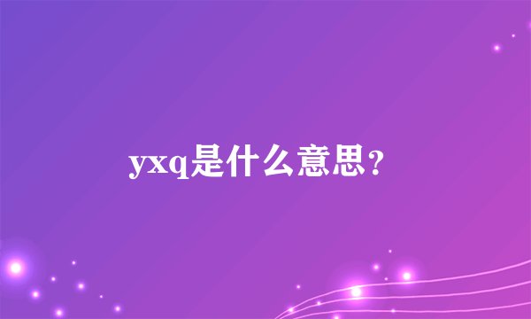 yxq是什么意思？