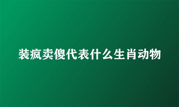 装疯卖傻代表什么生肖动物
