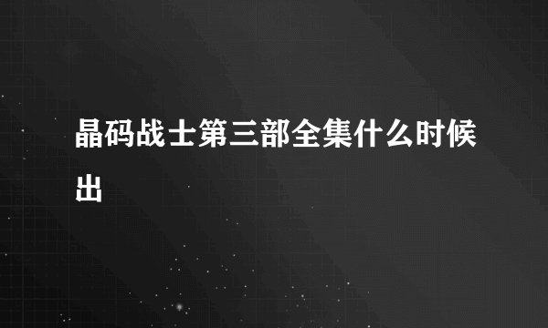 晶码战士第三部全集什么时候出