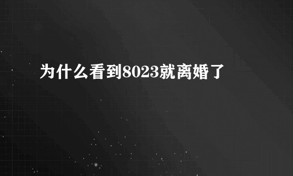为什么看到8023就离婚了