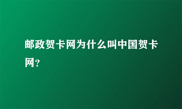 邮政贺卡网为什么叫中国贺卡网？