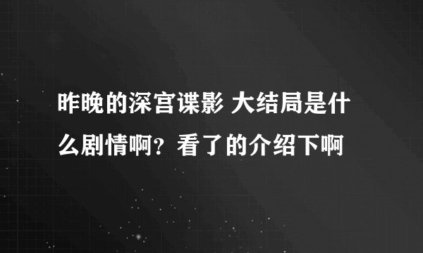 昨晚的深宫谍影 大结局是什么剧情啊？看了的介绍下啊