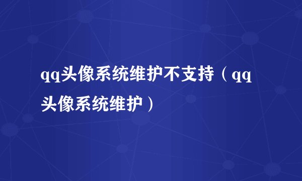 qq头像系统维护不支持（qq头像系统维护）