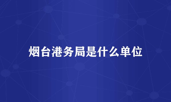 烟台港务局是什么单位