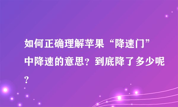 如何正确理解苹果“降速门”中降速的意思？到底降了多少呢？
